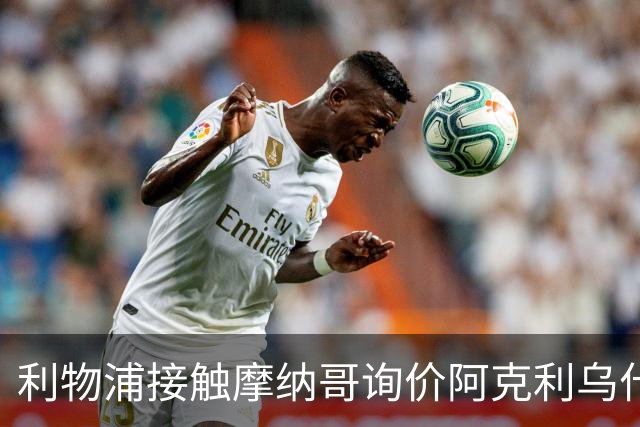 利物浦接触摩纳哥询价阿克利乌什 巴黎3400万镑报价已遭拒