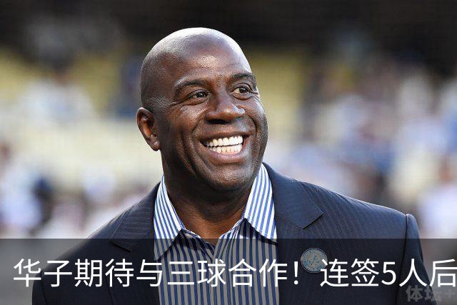 华子期待与三球合作！连签5人后已13+3名单 西部第一概率仅5%被看衰