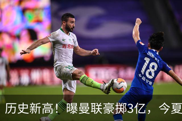 历史新高！曝曼联豪掷3亿，今夏疯狂买人，斥资8000万砸中场大鱼