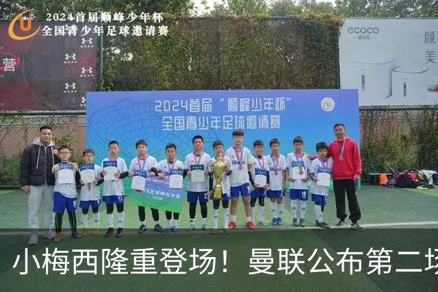 小梅西隆重登场！曼联公布第二场热身赛大名单，800万新援落选谢什科仍伤缺