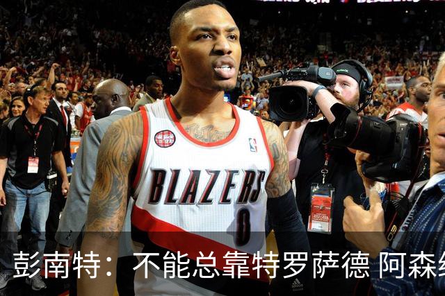 彭南特：不能总靠特罗萨德 阿森纳还需要买中锋