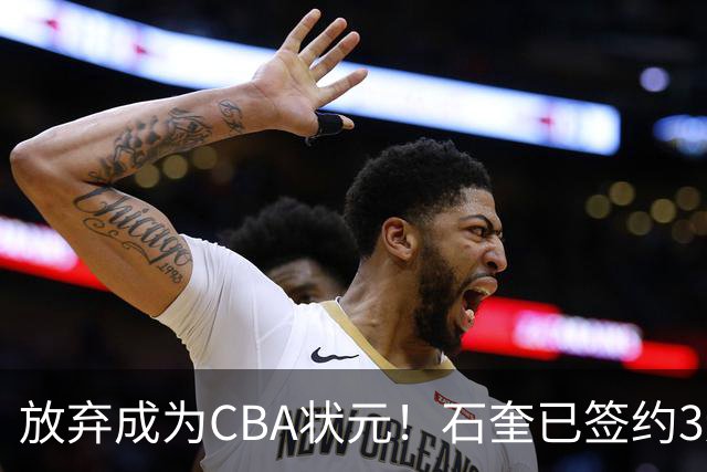 放弃成为CBA状元！石奎已签约3连冠香港金牛 已上报联赛公司