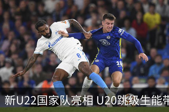 新U22国家队亮相 U20跳级生能带来什么变化？