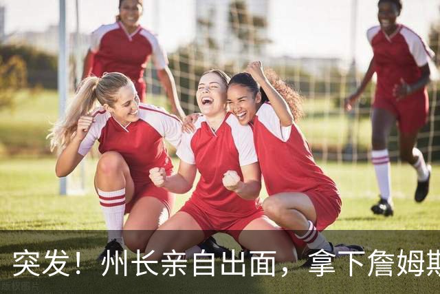突发！州长亲自出面，拿下詹姆斯！又创一项纪录...
