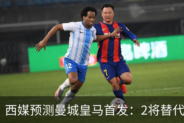 西媒预测曼城皇马首发：2将替代胖虎 曼城防线调整