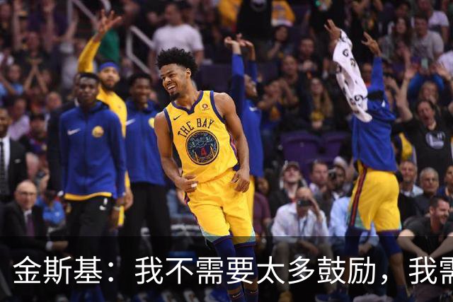 金斯基：我不需要太多鼓励，我需要德泽尔比的信任并给我上场时间